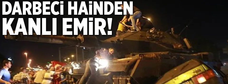 Darbeci hainden kanlı emir!