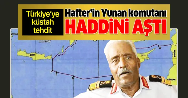 Hafter'in Yunan komutanından Türkiye'ye küstah tehdit