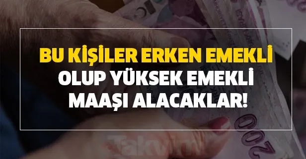 Bu kişiler erken emekli olup yüksek emekli maaşı alacaklar!