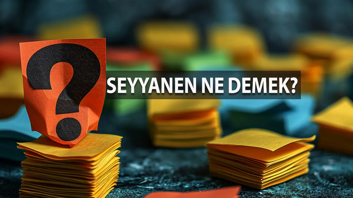 Seyyanen Ne Demek? Seyyanen Kelimesinin TDK Sözlük Anlamı Nedir?