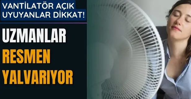 Uzmanlar resmen yalvarıyor! Vantilatör açıkken uyuyanlar yandı!