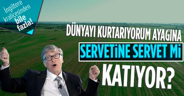 Bill Gates'in tarım arazisi almasındaki asıl amacı ne? Dünyayı kurtarmak mı servetine servet katmak mı? İngiltere Kraliçesi'nden bile fazla!-1