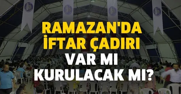 Ramazan'da iftar çadırı var mı, kurulacak mı? İftar çadırları yasaklandı mı?