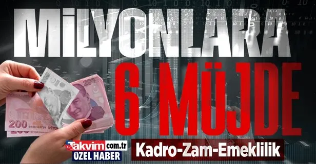 Milyonlara 6 müjde! Kadro, zam ve emeklilik...