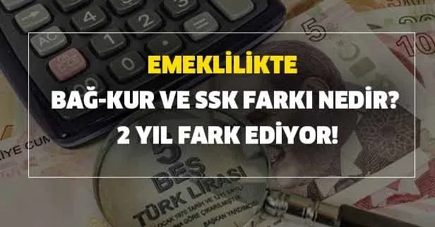 Emeklilikte Bağ-Kur SSK farkı nedir? 2 yıl fark ediyor!