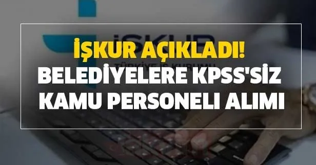 KPSS şartsız 29 Haziran İŞKUR en az ilkokul mezunu belediyelere kamu personeli alımı yapılıyor