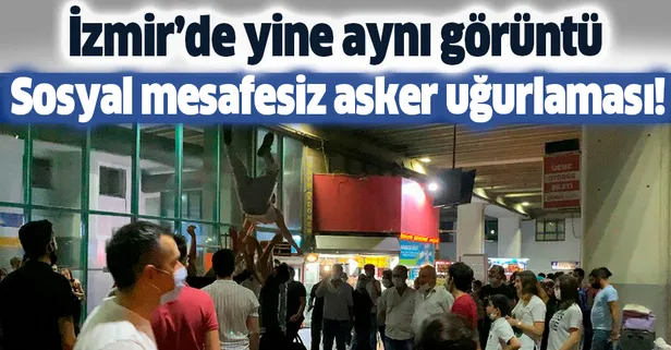 Son dakika: İzmir'de yine aynı görüntü: Sosyal mesafesiz asker uğurlaması