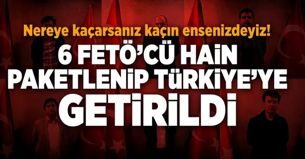 6 FETÖ’cü paketlenip getirildi