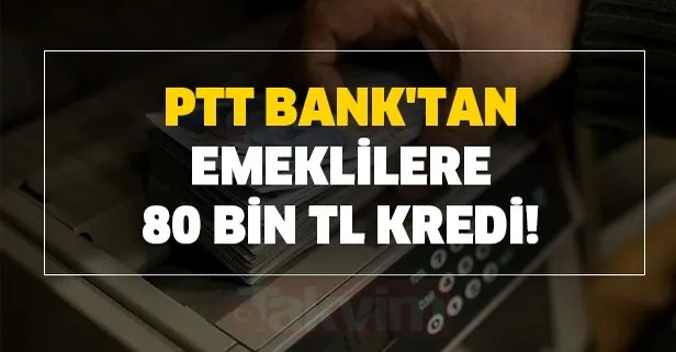 Nakit lazımsa PTT bank’tan SGK ve Bağkur’lu emekliye 80 bin TL kredi!