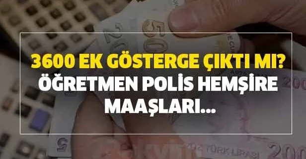 3600 ek gösterge 2020 çıktı mı? 3600 ek gösterge son durum nedir? Öğretmen, polis, hemşire maaşları...