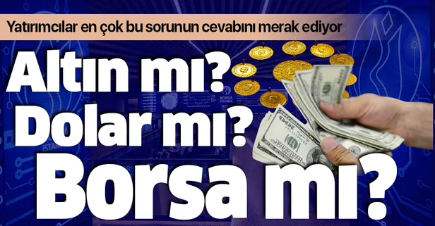 Son dakika: Yatırımcılar bu sorunun yanıtını arıyor! Hangisine yatırım yapmalı? Altın mı borsa mı dolar mı?