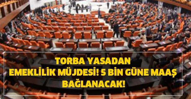 Torba yasadan emeklilik fırsatı! 5 bin güne maaş bağlanacak!