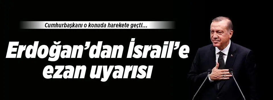 Erdoğan'dan İsrail'e 'ezan' uyarısı