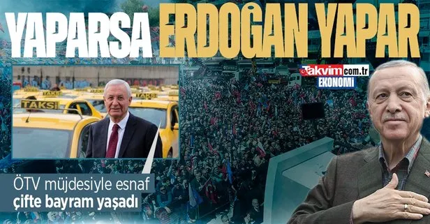 ÖTV müjdesi esnafı sevindirdi! “Yaparsa Erdoğan yapar, gerisi laf cambazlığı yapar