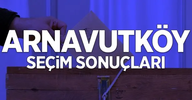 İstanbul Arnavutköy 2019 yerel seçim sonuçları! AK Parti, İyi Parti, SP, Vatan Partisi kim önde?
