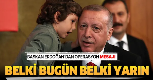 Başkan Erdoğan: Belki bugün belki yarın