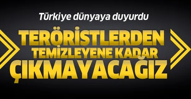 Güvenli bölgeyi teröristlerden temizleyene kadar Suriye’den çıkmayacağız