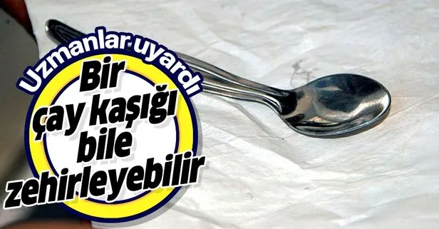 Uzmanlar uyardı! Bir çay kaşığı bile zehirleyebilir