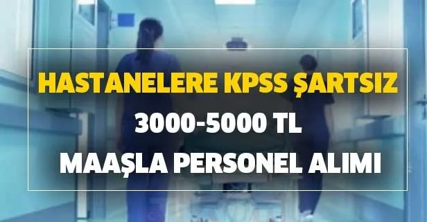 Hastanelere KPSS şartsız 3000-5000 TL maaşla personel alımı