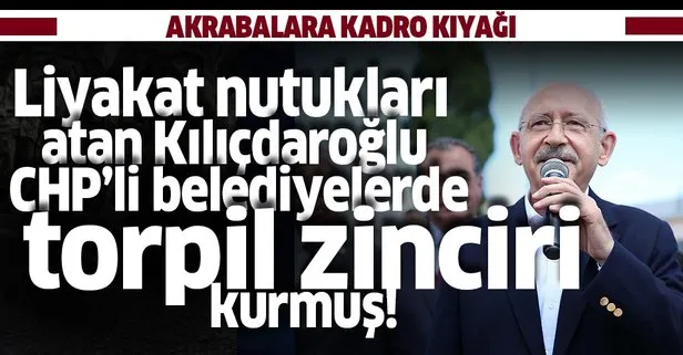 Liyakat nutukları atan Kılıçdaroğlu belediyelerde torpil zinciri kurmuş!