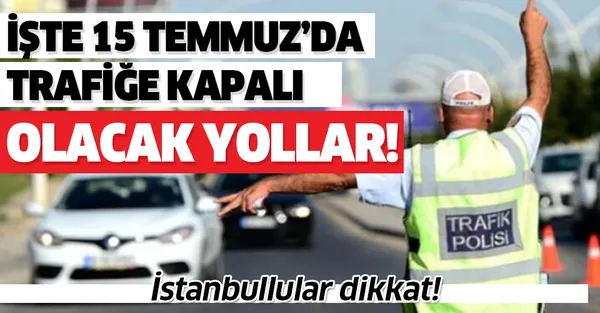 İstanbullular dikkat! İşte 15 Temmuz'da trafiğe kapalı olan yollar!-1