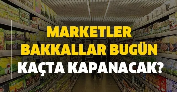 22 Mayıs marketler bakkallar kaça kadar açık? Bugün marketler bakkallar kaçta kapanacak?