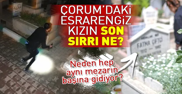 Çorum'daki esrarengiz kızın son sırrı ne?