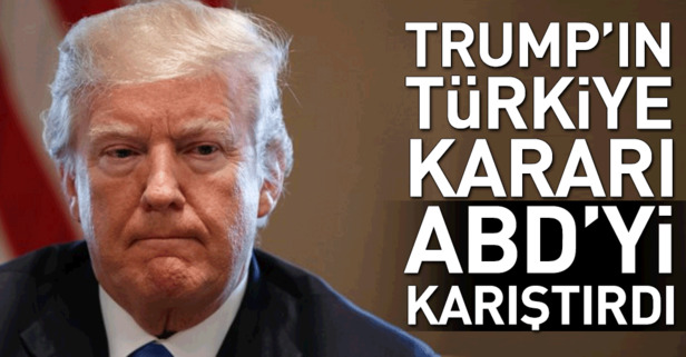 Trump'ın Türkiye kararı ABD'yi de karıştırdı