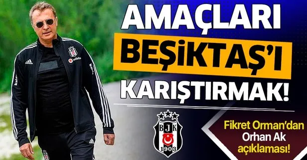 Beşiktaş Başkanı Fikret Orman: Amaçları Beşiktaş’ı karıştırmak