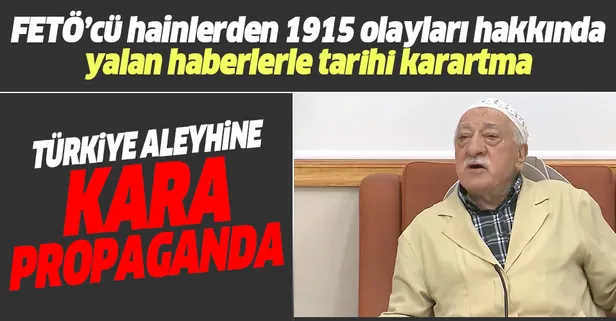 FETÖ'den 1915 olayları ile ilgili kara propaganda