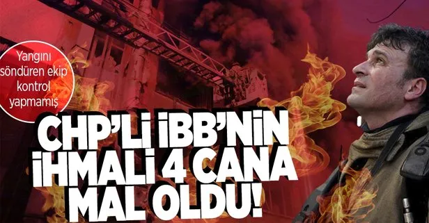 CHP’li İBB’den büyük skandal! İstanbul İtfaiyesi ekipleri yangını söndürüp gidince 4 işçi tuvalette can verdi