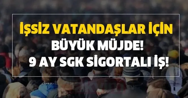 İşsiz vatandaşlar için büyük müjde! 9 ay SGK sigortalı iş imkanı