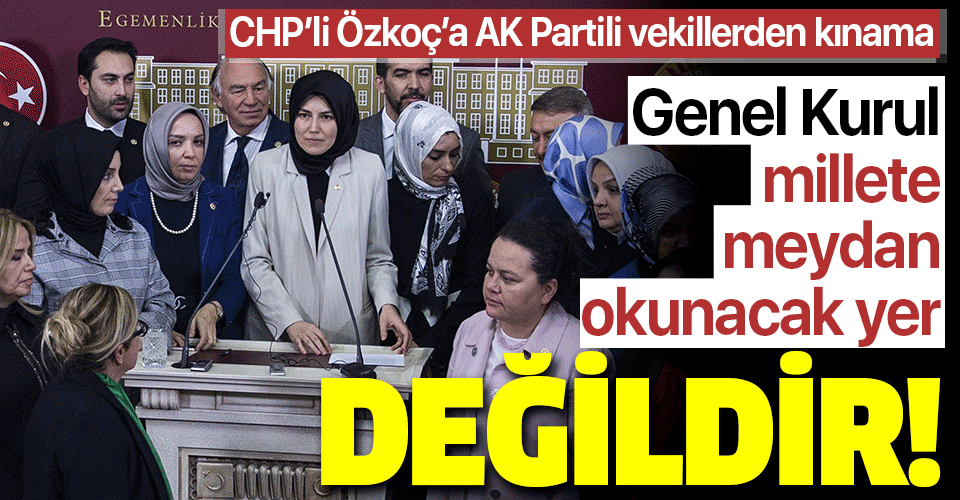 CHP'li Özkoç'un skandal sözlerine AK Partili vekillerden kınama: Genel Kurul millete meydan okunacak yer değildir!