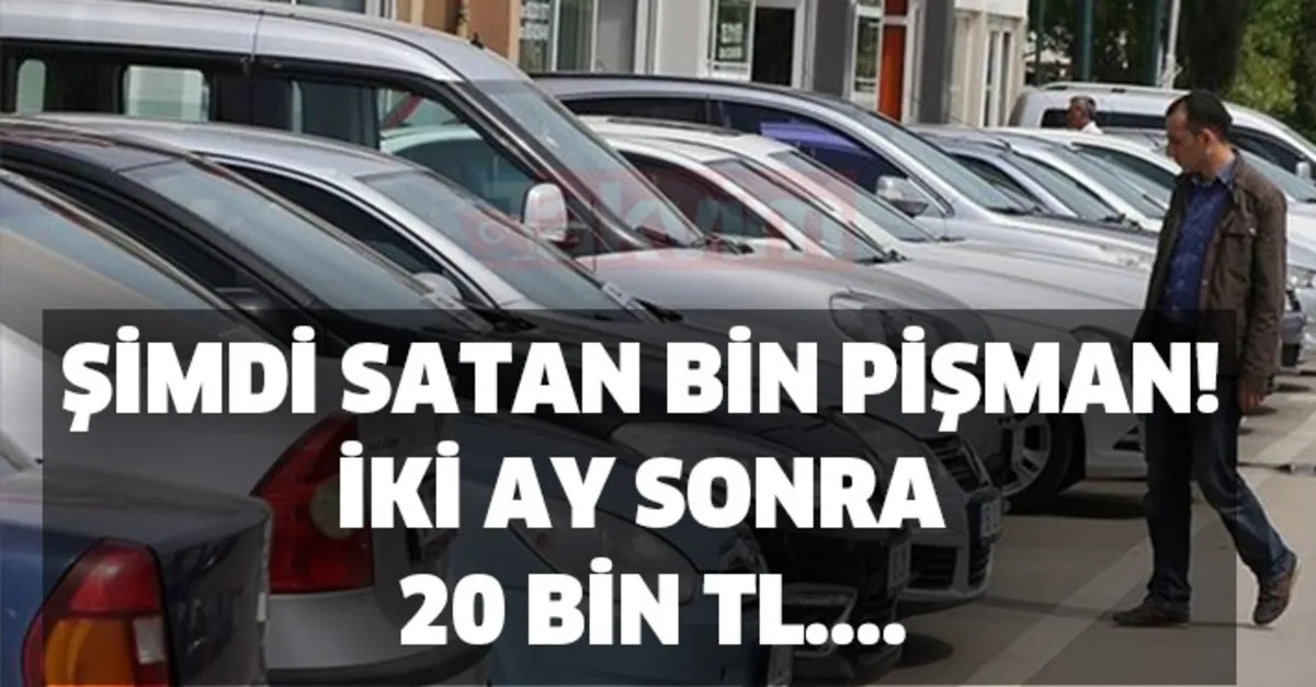 Simdi Satan Bin Pisman Iki Ay Sonra 20 Bin Tl Ikinci El Araba Fiyatlari Dustu Mu Ikinci El Arac Fiyatlari Ne Zaman Duser Takvim