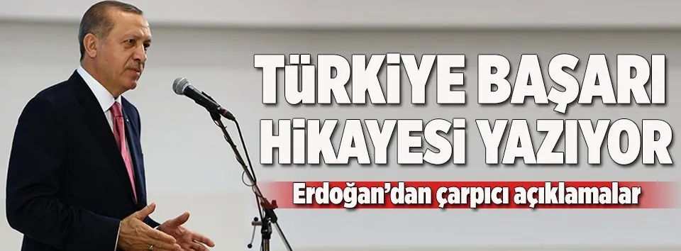Erdoğan: Türkiye başarı hikayesi yazıyor