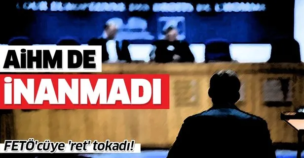 Cezaevindeki FETÖ'cü haine AİHM de inanmadı!