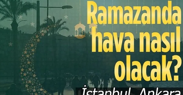 ramazanin ilk haftasinda hava nasil olacak istanbul ankara ve izmir de yagis var mi iste hava durumu takvim