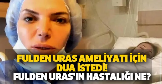 Fulden Uras'ın hastalığı yeniden nüksetti! Ameliyata alınan Fulden Uras videosunda dua istedi