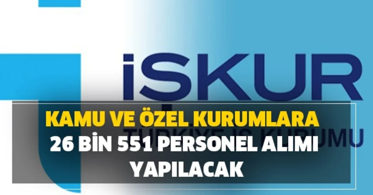 kamu ve ozel kurumlarda calisacak 26 bin 551 personel alim basvuru sartlari nedir iskur yeni is ilanlari basvurusu takvim