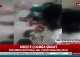 Kreşteki işkence skandalına tepkiler çığ gibi büyüyor!