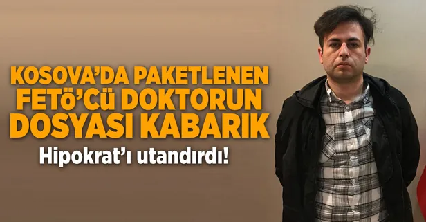 Kosova'da paketlenen FETÖ'cü doktorun dosyası kabarık