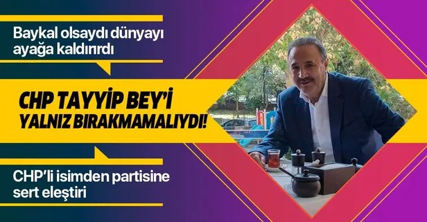 CHP’li Sevigen: CHP Tayyip Bey’i yalnız bırakmamalıydı