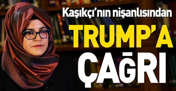 Kaşıkçı'nın nişanlısından Trump'a çağrı