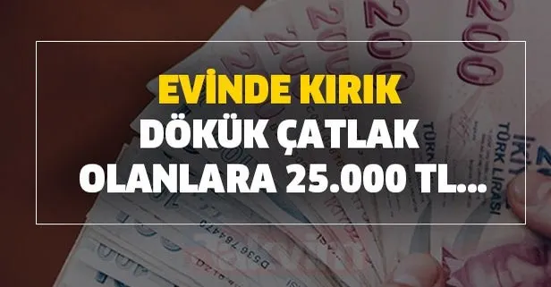 Evinde kırık, dökük çatlak olanlara 25.000 TL...