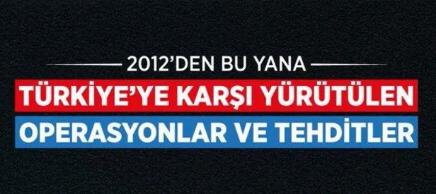 İşte 2012'den bu yana Türkiye'ye karşı yürütülen operasyonlar ve tehditler