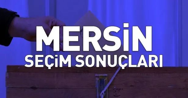 Mersin seçim sonuçları: 31 Mart Mersin ilçeleri yerel seçim sonuçları ve oy oranları! Hangi parti kazandı?