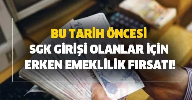Bu tarih öncesi SGK SSK girişi olanlar için erken emeklilik fırsatı!