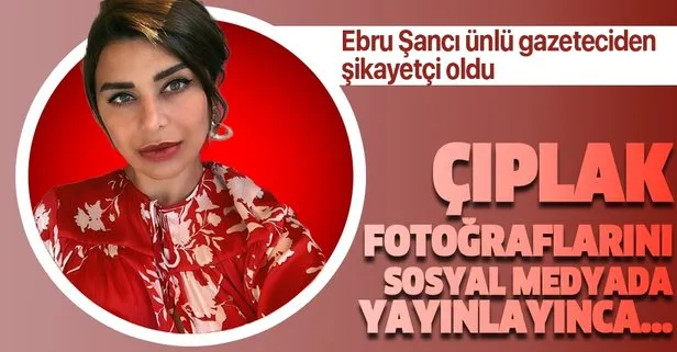 Ebru Şancı’dan çıplak fotoğrafları için ünlü gazeteci hakkında ’O eskiden kaldı şikayeti! Alpaslan Öztürk’ün eşi Ebru Şancı...