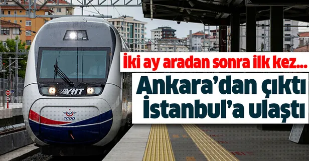 İki ay aradan sonra ilk kez oldu! Ankara'dan yola çıktı, İstanbul'a ulaştı
