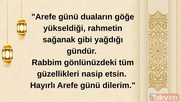 "Arefe Günü Duaların Göğe Yükseldiği, Rahmetin Sağanak Gibi Yağdığı Gündür. Rabbim Gönlünüzdeki Tüm Güzellikleri Nasip Etsin. Hayırlı Arefe Günü Dilerim."